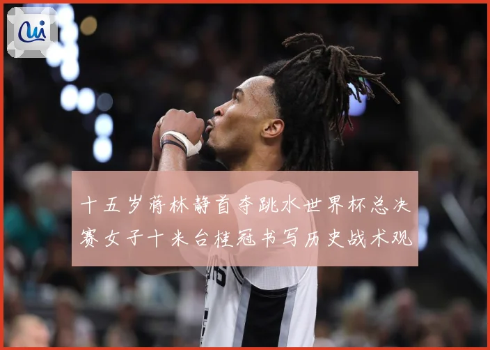 十五岁蒋林静首夺跳水世界杯总决赛女子十米台桂冠书写历史战术观察：最新赛事动态与深度分析