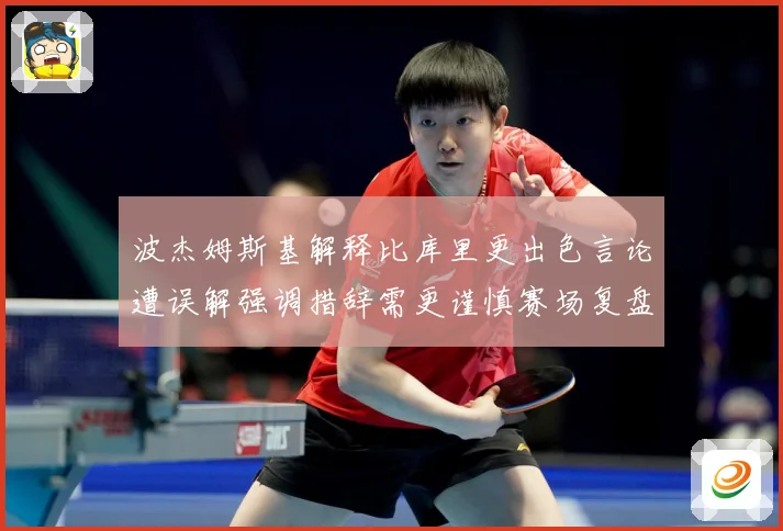 波杰姆斯基解释比库里更出色言论遭误解强调措辞需更谨慎赛场复盘：最新赛事动态与深度分析