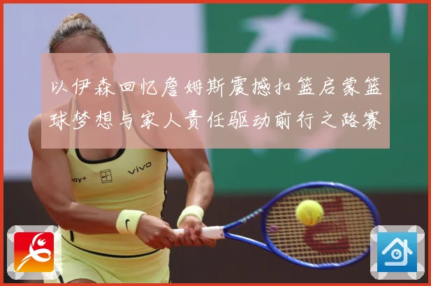 以伊森回忆詹姆斯震撼扣篮启蒙篮球梦想与家人责任驱动前行之路赛场复盘：最新赛事动态与深度分析