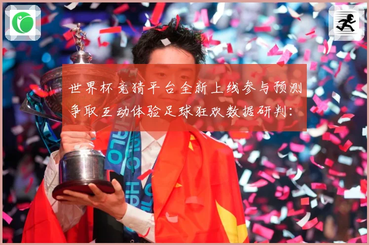 世界杯竞猜平台全新上线参与预测争取互动体验足球狂欢数据研判：最新赛事动态与深度分析