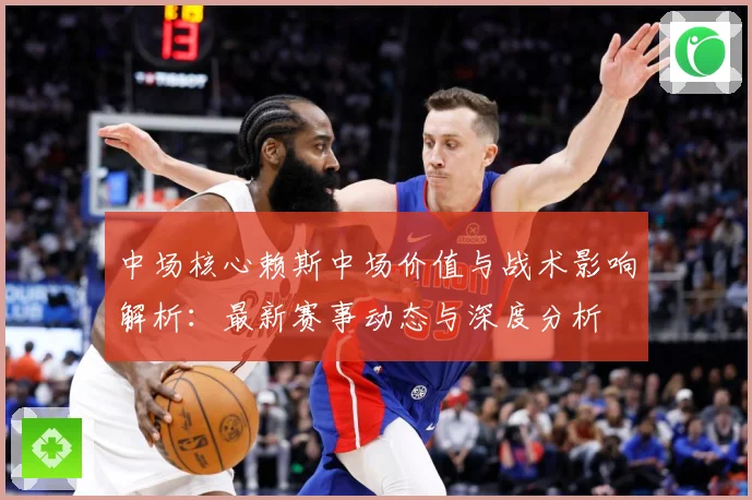中场核心赖斯中场价值与战术影响解析：最新赛事动态与深度分析