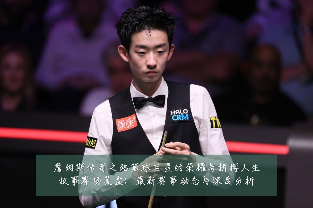 詹姆斯传奇之路篮球巨星的荣耀与拼搏人生故事赛场复盘：最新赛事动态与深度分析
