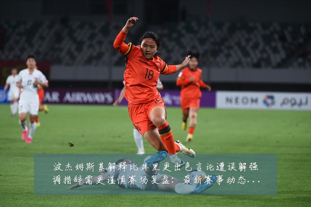 波杰姆斯基解释比库里更出色言论遭误解强调措辞需更谨慎赛场复盘:最新赛事动态与深度分析