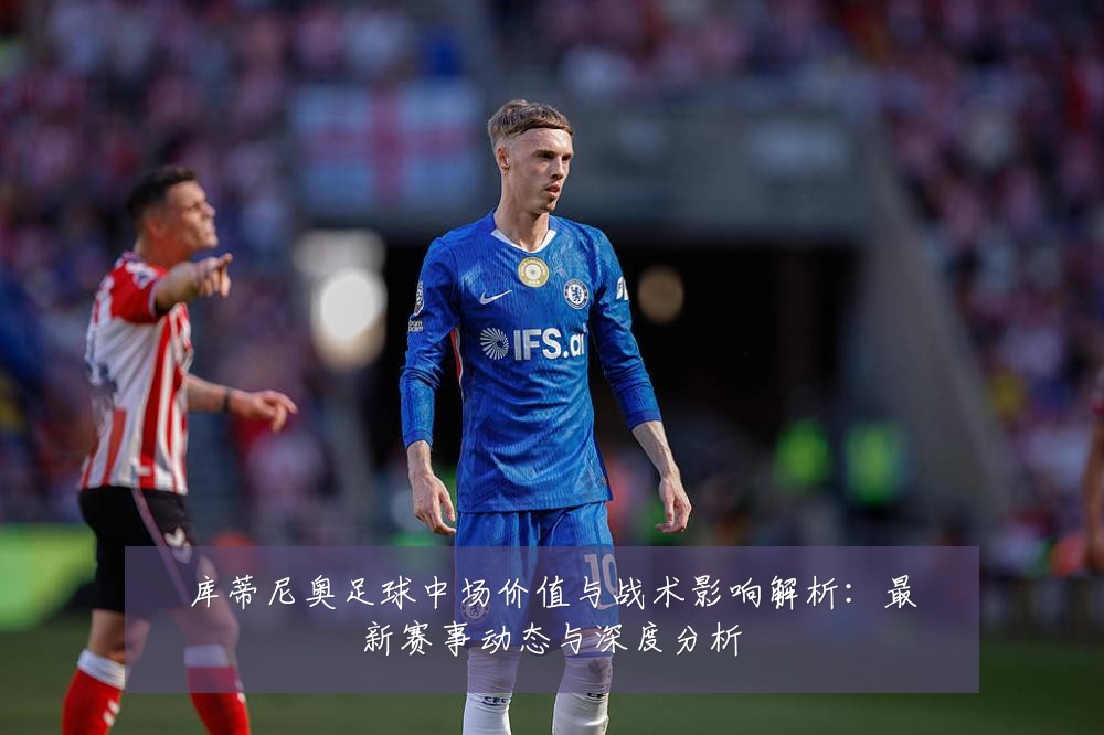 库蒂尼奥足球中场价值与战术影响解析：最新赛事动态与深度分析