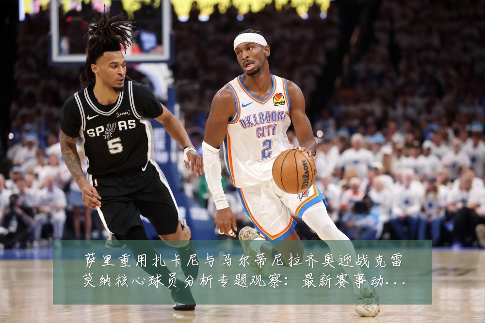 萨里重用扎卡尼与马尔蒂尼拉齐奥迎战克雷莫纳核心球员分析专题观察：最新赛事动态与深度分析